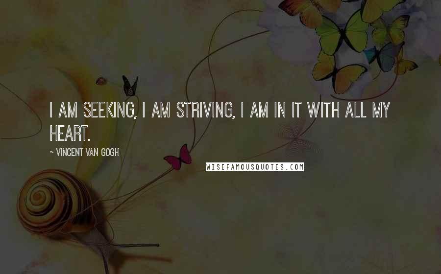 Vincent Van Gogh Quotes: I am seeking, I am striving, I am in it with all my heart.