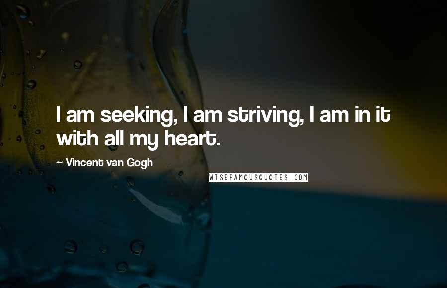 Vincent Van Gogh Quotes: I am seeking, I am striving, I am in it with all my heart.