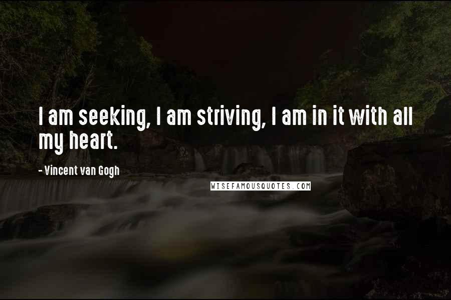 Vincent Van Gogh Quotes: I am seeking, I am striving, I am in it with all my heart.