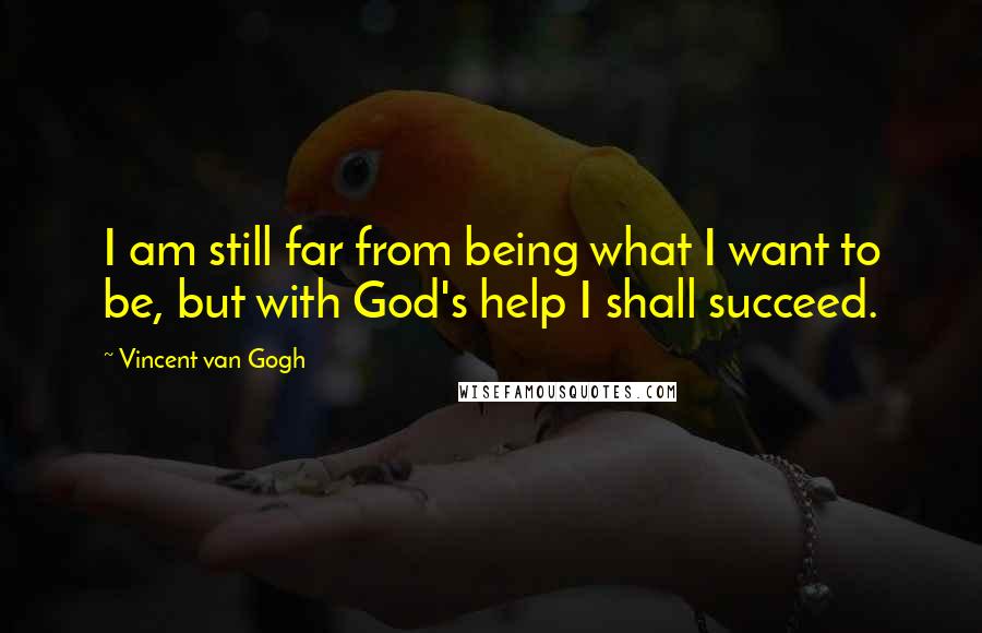 Vincent Van Gogh Quotes: I am still far from being what I want to be, but with God's help I shall succeed.