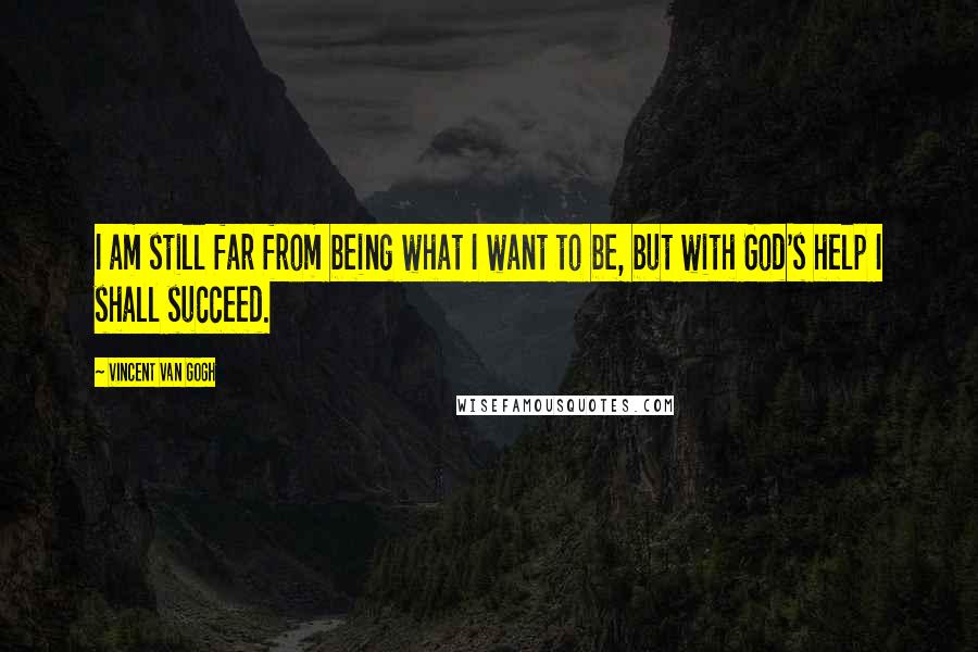 Vincent Van Gogh Quotes: I am still far from being what I want to be, but with God's help I shall succeed.