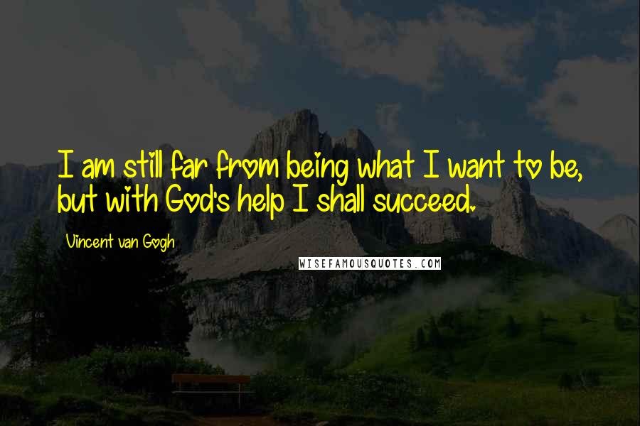 Vincent Van Gogh Quotes: I am still far from being what I want to be, but with God's help I shall succeed.