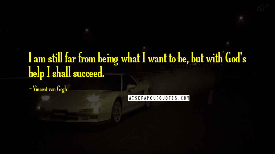 Vincent Van Gogh Quotes: I am still far from being what I want to be, but with God's help I shall succeed.