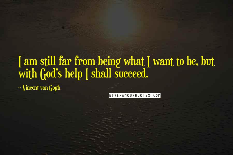 Vincent Van Gogh Quotes: I am still far from being what I want to be, but with God's help I shall succeed.