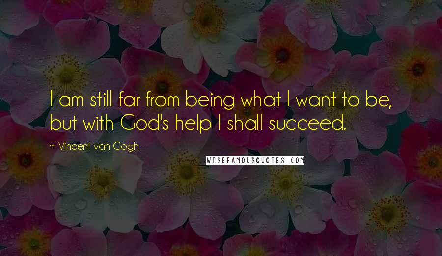 Vincent Van Gogh Quotes: I am still far from being what I want to be, but with God's help I shall succeed.