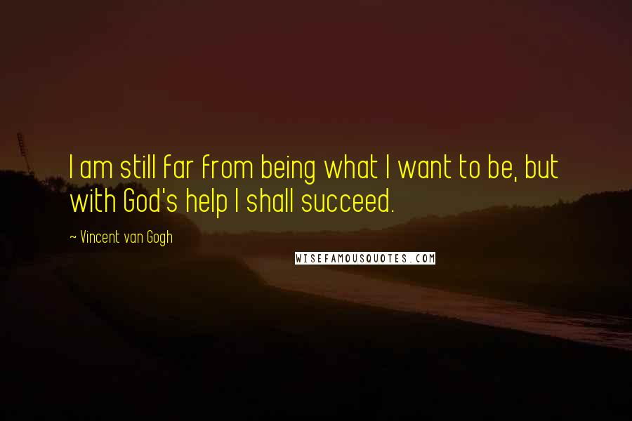 Vincent Van Gogh Quotes: I am still far from being what I want to be, but with God's help I shall succeed.