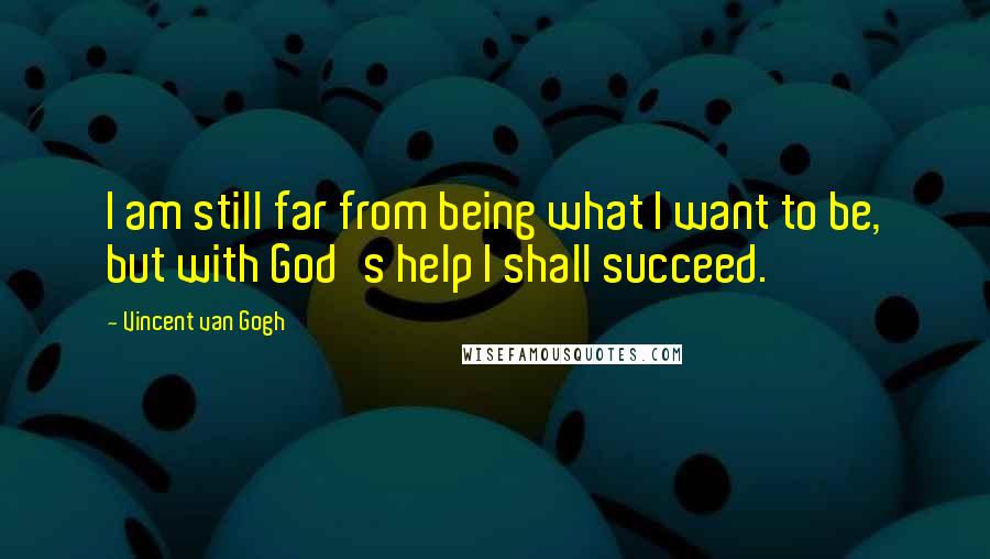 Vincent Van Gogh Quotes: I am still far from being what I want to be, but with God's help I shall succeed.