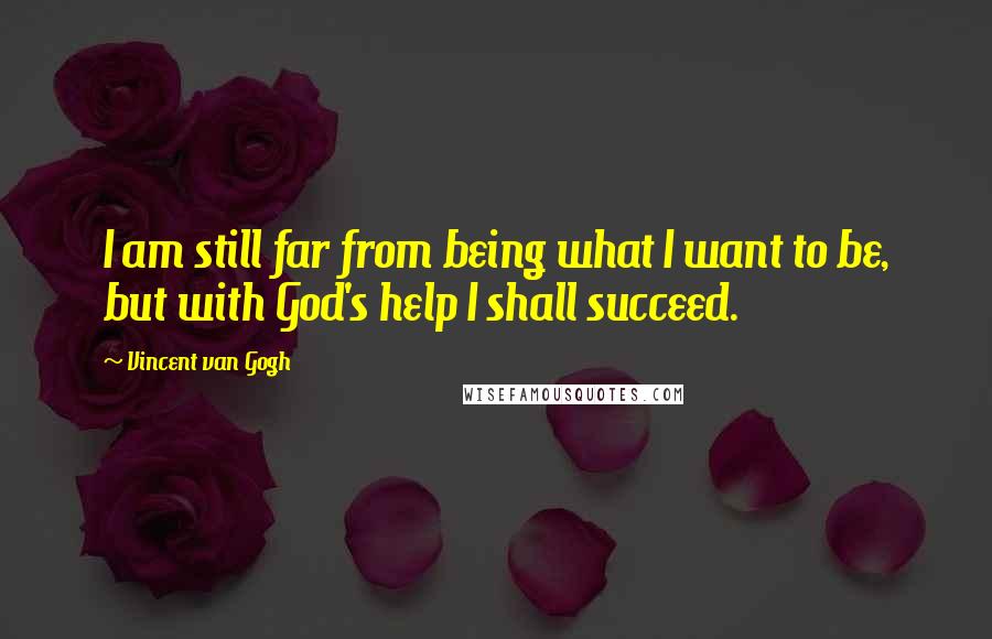 Vincent Van Gogh Quotes: I am still far from being what I want to be, but with God's help I shall succeed.