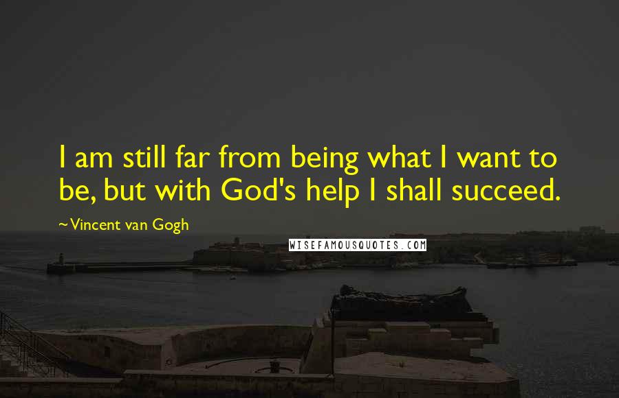 Vincent Van Gogh Quotes: I am still far from being what I want to be, but with God's help I shall succeed.