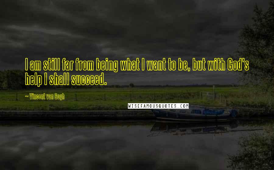 Vincent Van Gogh Quotes: I am still far from being what I want to be, but with God's help I shall succeed.
