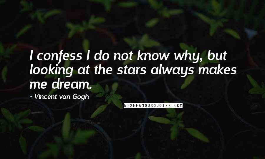 Vincent Van Gogh Quotes: I confess I do not know why, but looking at the stars always makes me dream.