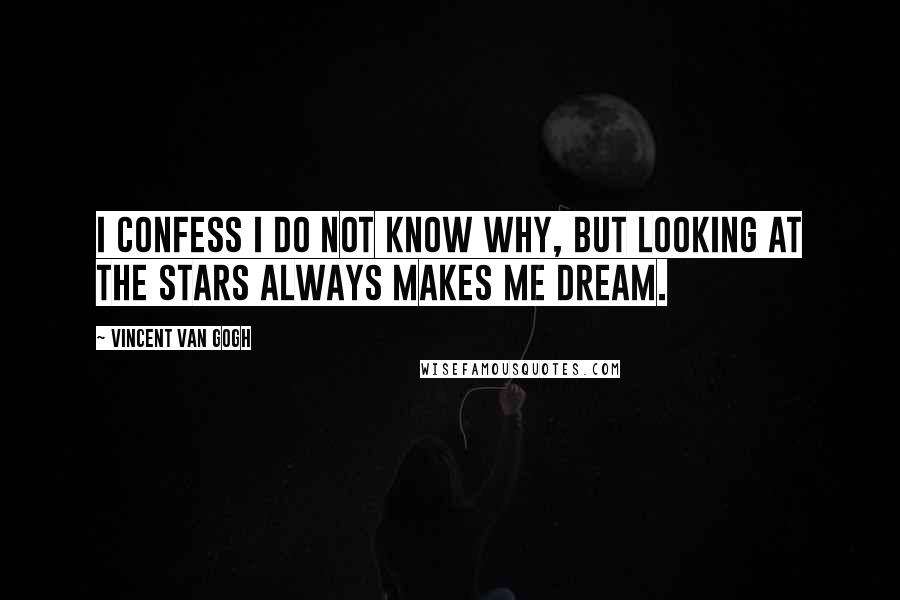 Vincent Van Gogh Quotes: I confess I do not know why, but looking at the stars always makes me dream.