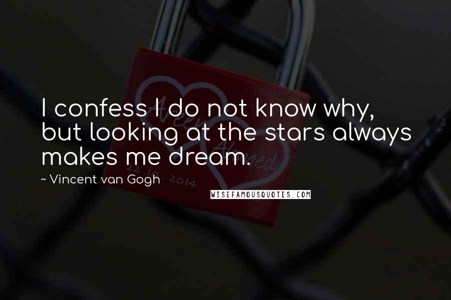 Vincent Van Gogh Quotes: I confess I do not know why, but looking at the stars always makes me dream.