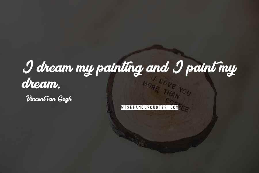 Vincent Van Gogh Quotes: I dream my painting and I paint my dream.