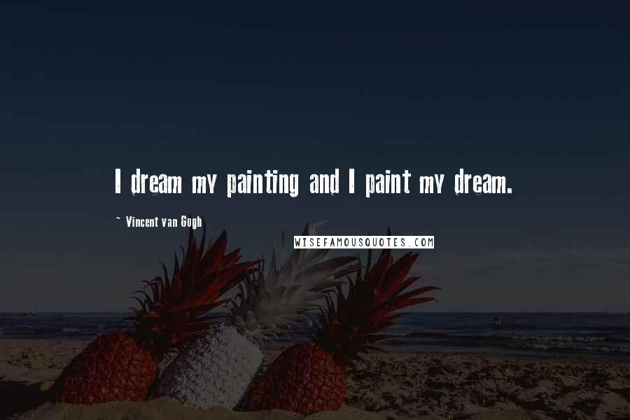 Vincent Van Gogh Quotes: I dream my painting and I paint my dream.