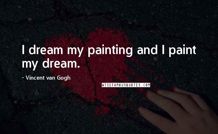 Vincent Van Gogh Quotes: I dream my painting and I paint my dream.