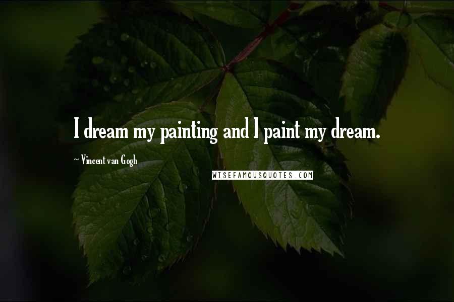 Vincent Van Gogh Quotes: I dream my painting and I paint my dream.