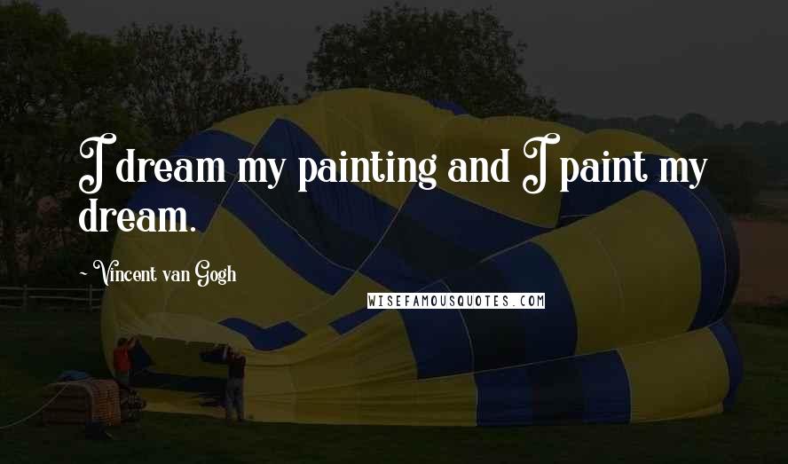 Vincent Van Gogh Quotes: I dream my painting and I paint my dream.