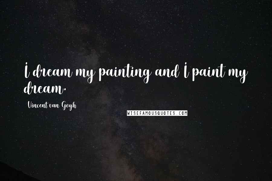 Vincent Van Gogh Quotes: I dream my painting and I paint my dream.