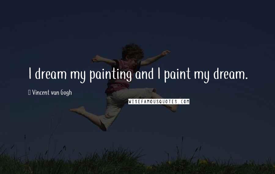 Vincent Van Gogh Quotes: I dream my painting and I paint my dream.