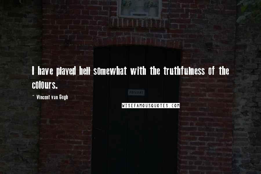 Vincent Van Gogh Quotes: I have played hell somewhat with the truthfulness of the colours.