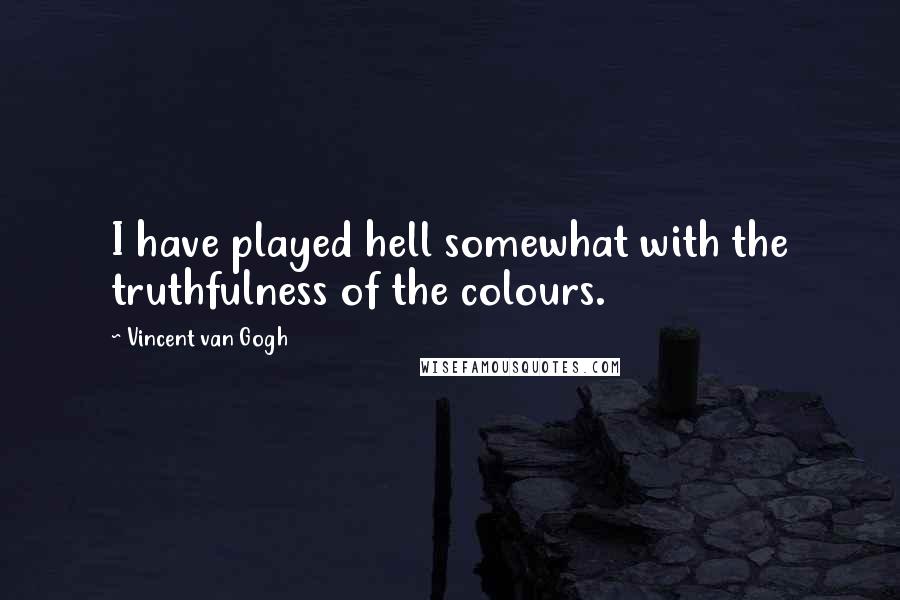 Vincent Van Gogh Quotes: I have played hell somewhat with the truthfulness of the colours.