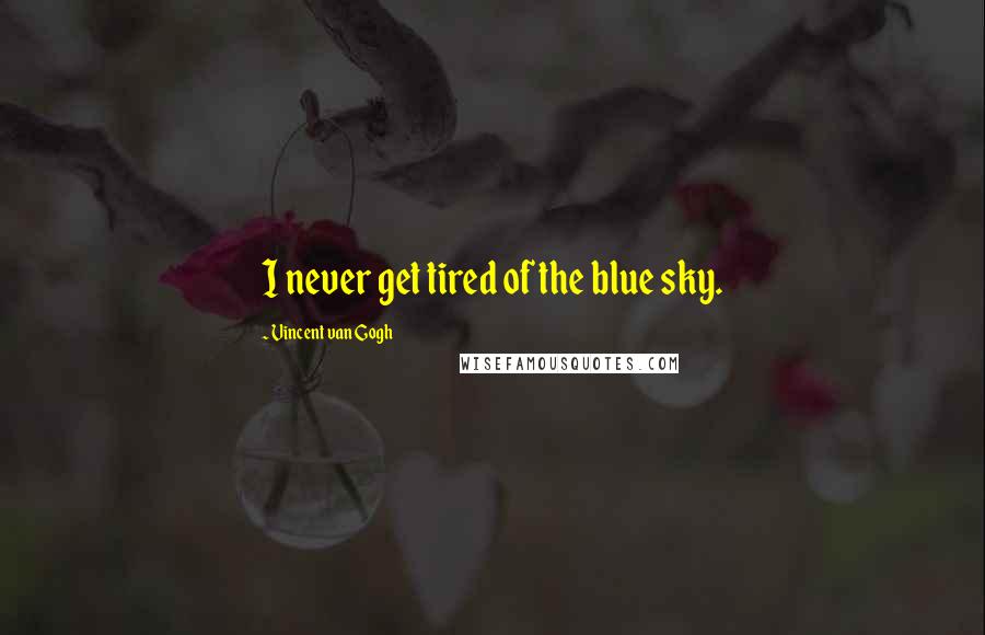 Vincent Van Gogh Quotes: I never get tired of the blue sky.