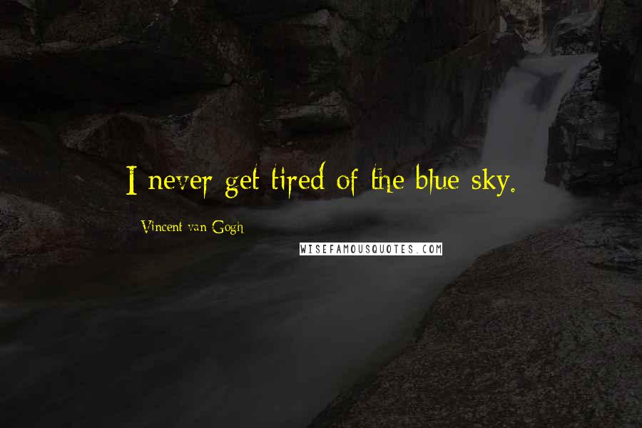 Vincent Van Gogh Quotes: I never get tired of the blue sky.