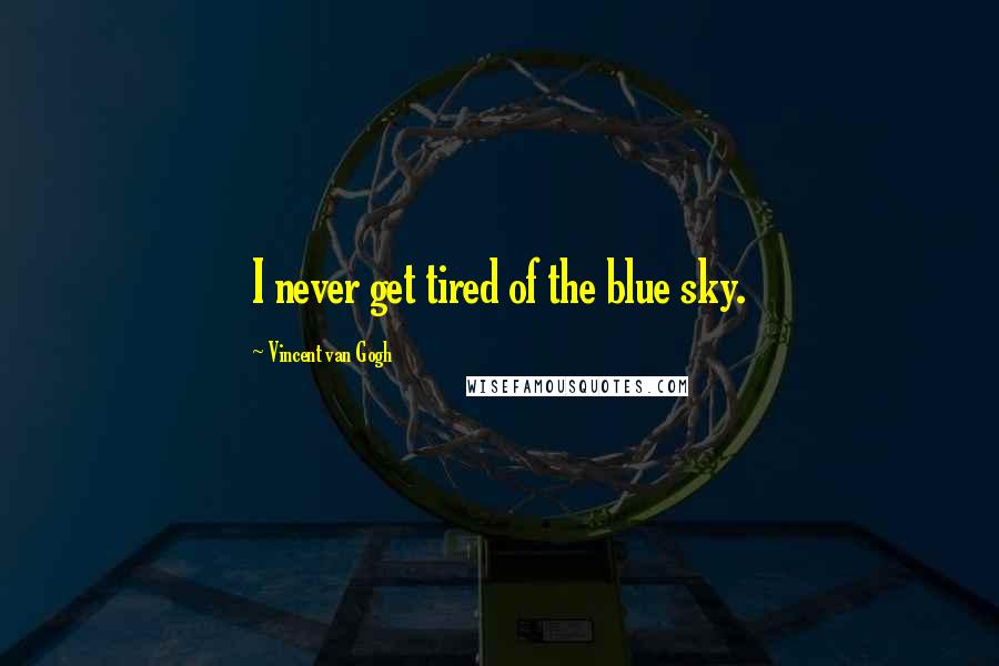 Vincent Van Gogh Quotes: I never get tired of the blue sky.