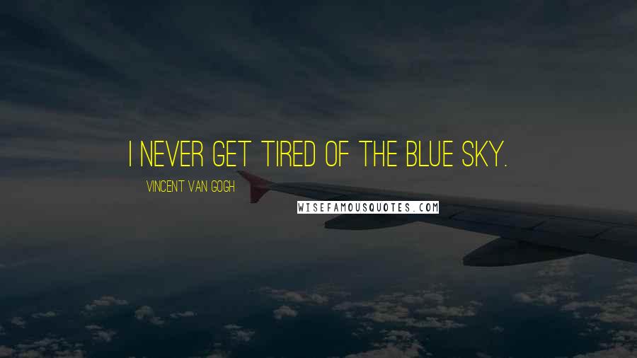 Vincent Van Gogh Quotes: I never get tired of the blue sky.