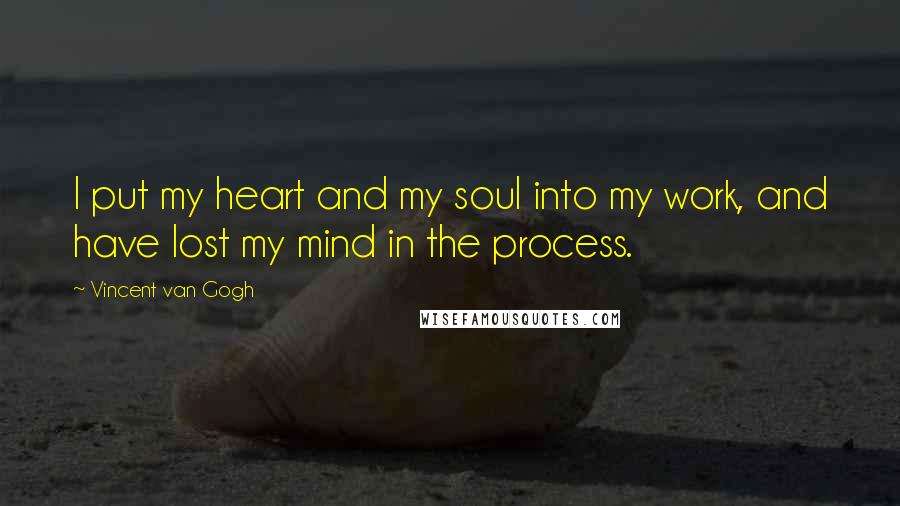 Vincent Van Gogh Quotes: I put my heart and my soul into my work, and have lost my mind in the process.