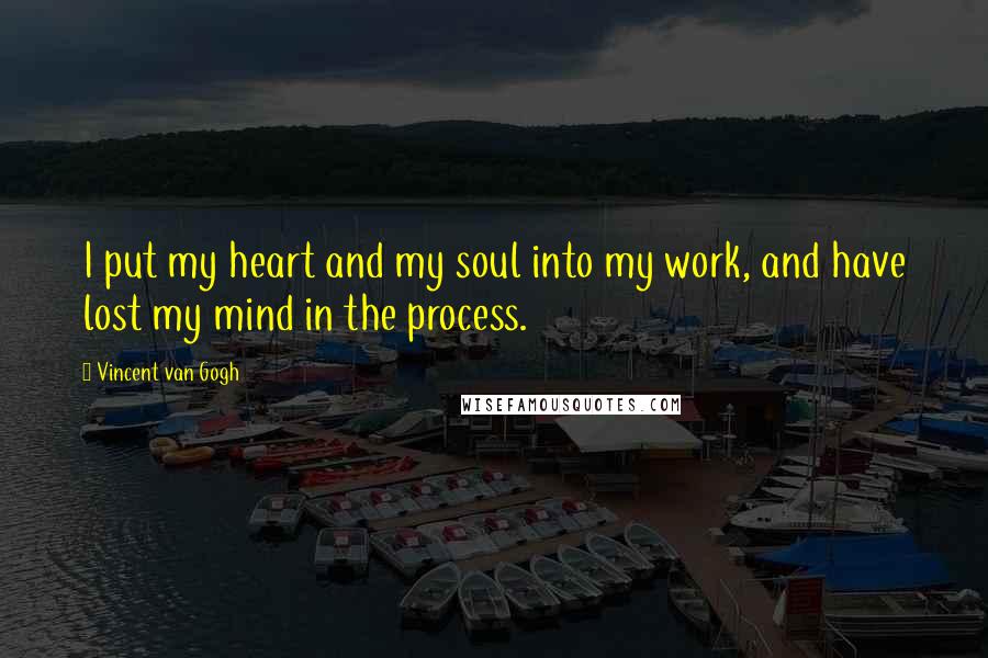 Vincent Van Gogh Quotes: I put my heart and my soul into my work, and have lost my mind in the process.
