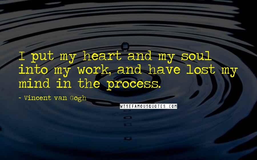 Vincent Van Gogh Quotes: I put my heart and my soul into my work, and have lost my mind in the process.