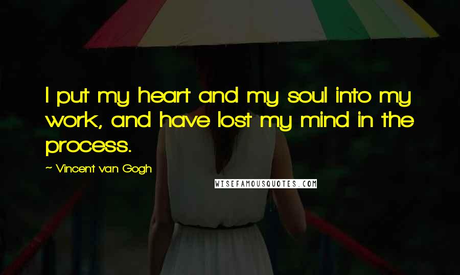 Vincent Van Gogh Quotes: I put my heart and my soul into my work, and have lost my mind in the process.