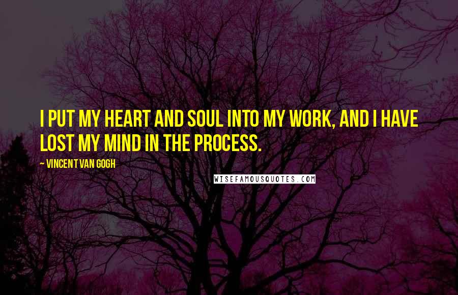 Vincent Van Gogh Quotes: I put my heart and soul into my work, and I have lost my mind in the process.