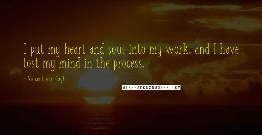 Vincent Van Gogh Quotes: I put my heart and soul into my work, and I have lost my mind in the process.