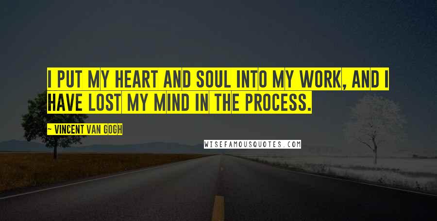 Vincent Van Gogh Quotes: I put my heart and soul into my work, and I have lost my mind in the process.