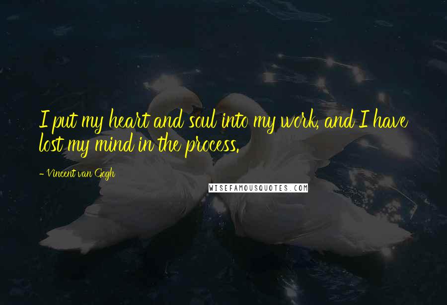 Vincent Van Gogh Quotes: I put my heart and soul into my work, and I have lost my mind in the process.