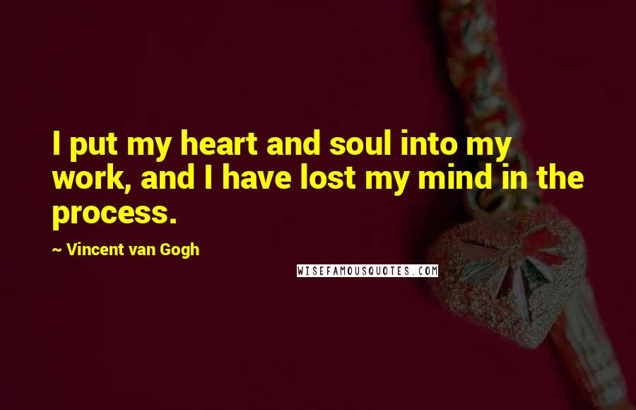 Vincent Van Gogh Quotes: I put my heart and soul into my work, and I have lost my mind in the process.