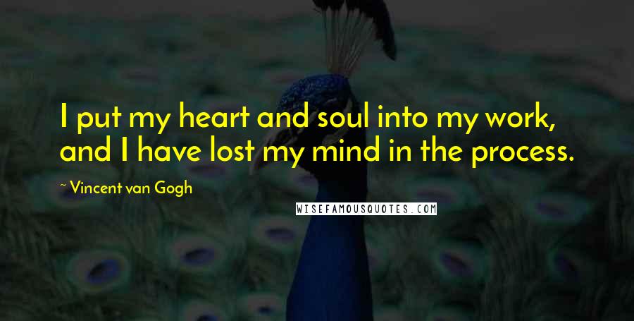 Vincent Van Gogh Quotes: I put my heart and soul into my work, and I have lost my mind in the process.