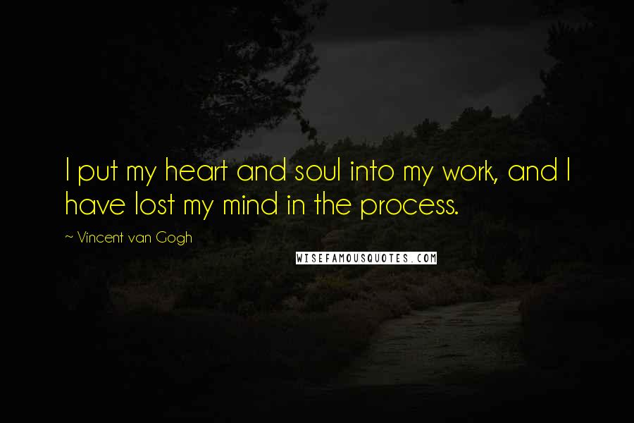 Vincent Van Gogh Quotes: I put my heart and soul into my work, and I have lost my mind in the process.