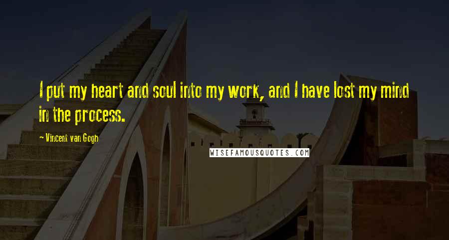 Vincent Van Gogh Quotes: I put my heart and soul into my work, and I have lost my mind in the process.