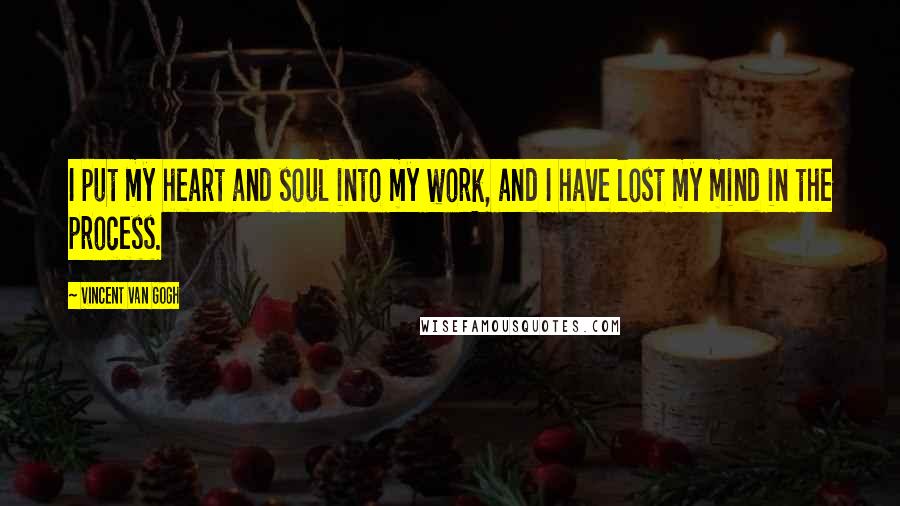 Vincent Van Gogh Quotes: I put my heart and soul into my work, and I have lost my mind in the process.