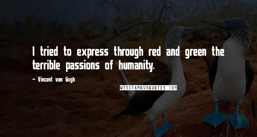 Vincent Van Gogh Quotes: I tried to express through red and green the terrible passions of humanity.