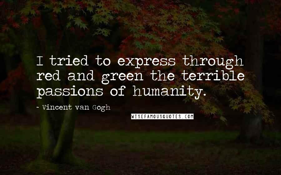 Vincent Van Gogh Quotes: I tried to express through red and green the terrible passions of humanity.