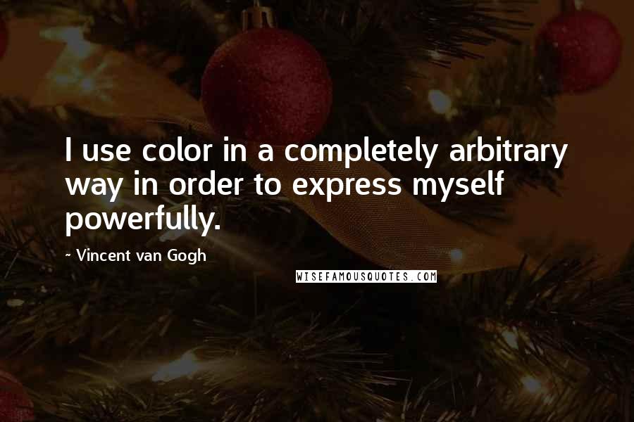 Vincent Van Gogh Quotes: I use color in a completely arbitrary way in order to express myself powerfully.