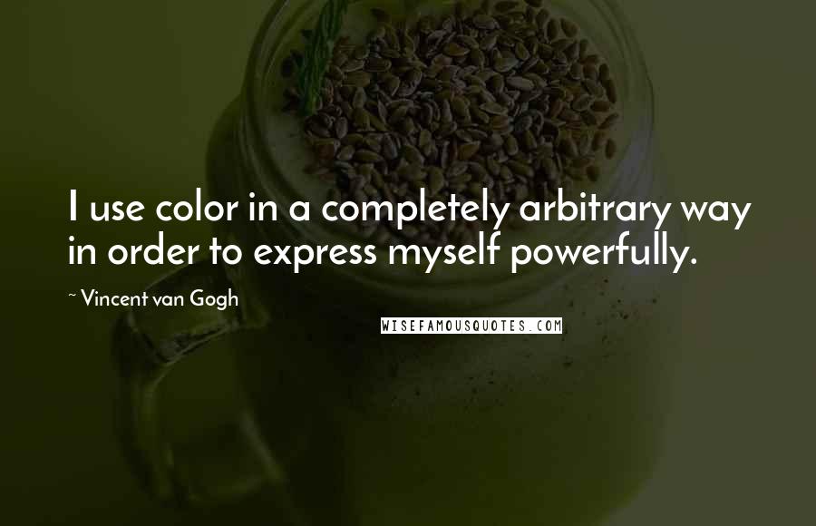 Vincent Van Gogh Quotes: I use color in a completely arbitrary way in order to express myself powerfully.