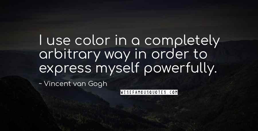 Vincent Van Gogh Quotes: I use color in a completely arbitrary way in order to express myself powerfully.