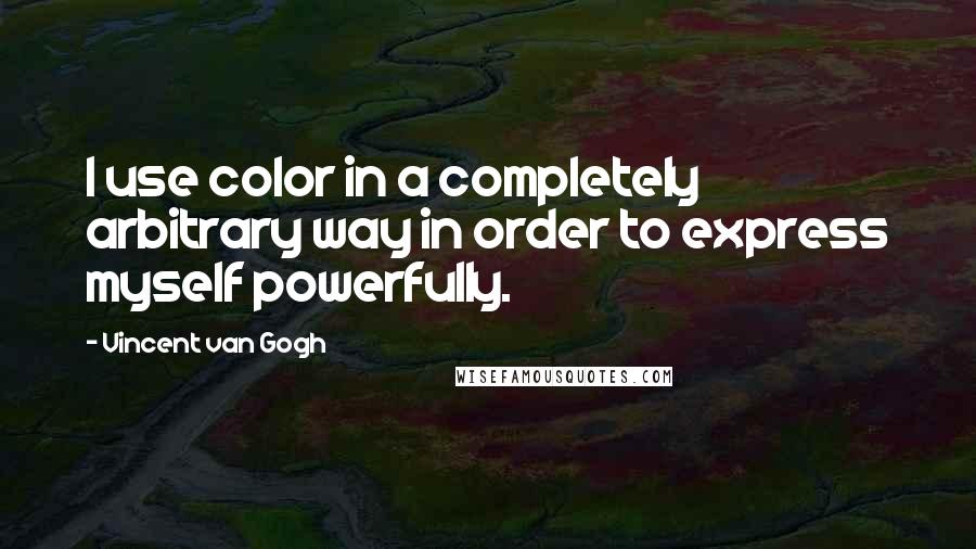 Vincent Van Gogh Quotes: I use color in a completely arbitrary way in order to express myself powerfully.