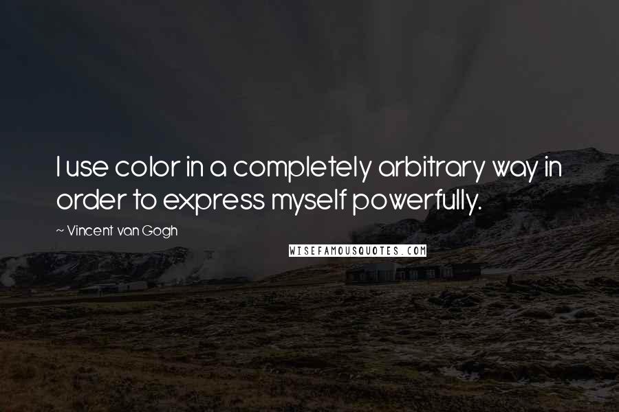 Vincent Van Gogh Quotes: I use color in a completely arbitrary way in order to express myself powerfully.